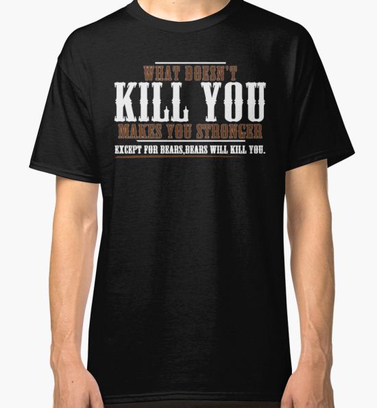 ‘WHAT DOESN'T KILL YOU MAKES YOU STRONGER EXCEPT FOR BEARS BEARS WILL KILL YOU Funny Geek Nerd’ Classic T-Shirt by utomo T-Shirt