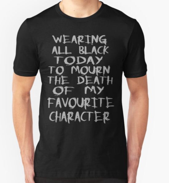 wearing black to mourn the death of my favourite character T-Shirt by FandomizedRose T-Shirt