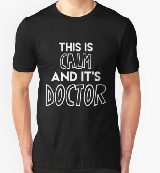 This is calm and it's Doctor {white text} T-Shirt by bazingagubicorn T-Shirt
