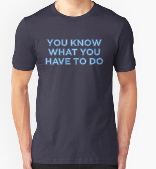 You know what you have to do T-Shirt by Nerisse T-Shirt