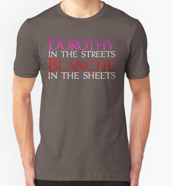 Dark Shirts - Dorothy in the Streets Blanche in the sheets - Golden Girls T-Shirt by BrianEFisher T-Shirt