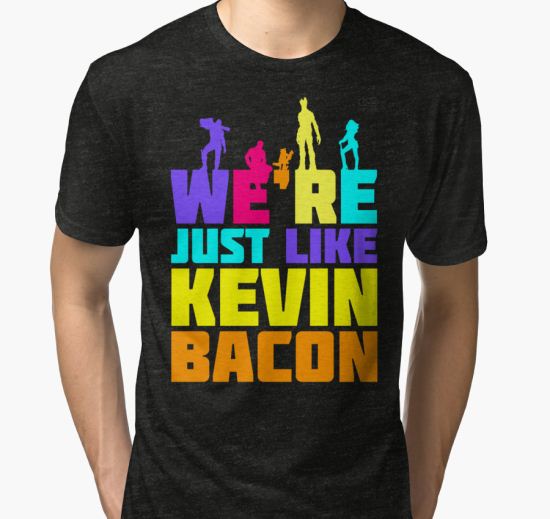 ‘We're Just Like Kevin Bacon’ Tri-blend T-Shirt by rK9nation T-Shirt