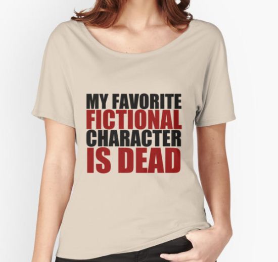 my favorite fictional character is dead Women's Relaxed Fit T-Shirt by thealexsimms T-Shirt
