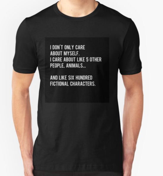 I don't only care about myself, I care about like 5 other people, animals and like six hundred fictional characters - black T-Shirt by daddydj12 T-Shirt