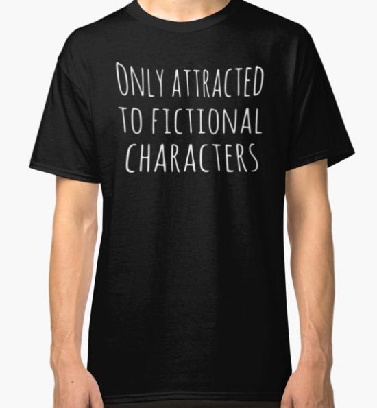 only attracted to fictional characters Classic T-Shirt by FandomizedRose T-Shirt